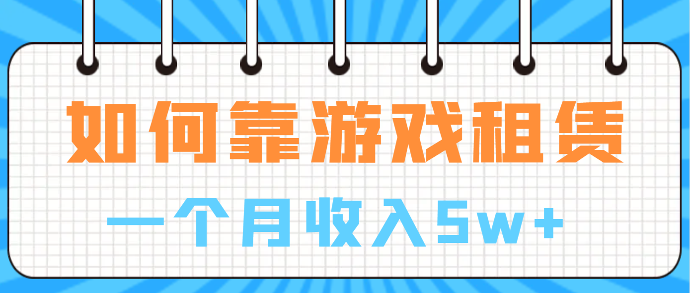 如何靠游戏租赁业务一个月收入5w+-互联网项目分享基地-创业兼职副业项目六星资源网