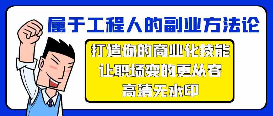 属于工程人副业方法论，打造你的商业化技能，让职场变的更从容-互联网项目分享基地-创业兼职副业项目六星资源网