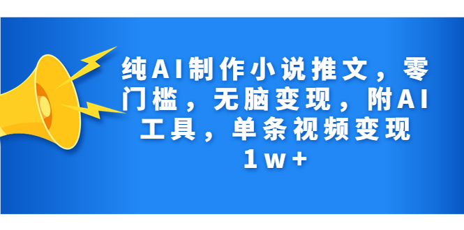 纯AI制作小说推文，零门槛，无脑变现，附AI工具，单条视频变现1w+-互联网项目分享基地-创业兼职副业项目六星资源网