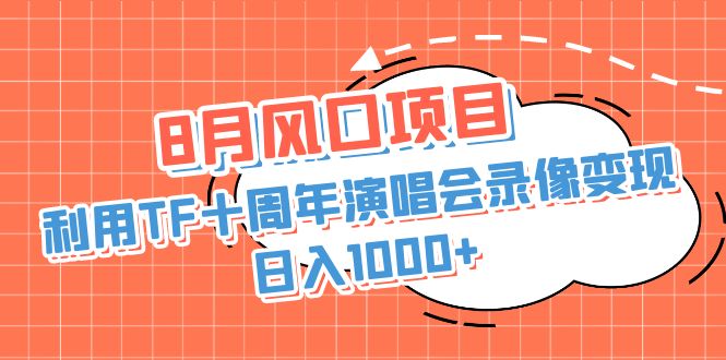 8月风口项目，利用TF十周年演唱会录像变现，日入1000+，简单无脑操作-互联网项目分享基地-创业兼职副业项目六星资源网