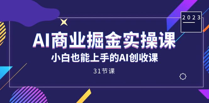 AI商业掘金实操课，小白也能上手的AI创收课（31课）-互联网项目分享基地-创业兼职副业项目六星资源网