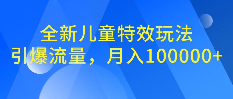 全新儿童特效玩法，引爆流量，月入100000+-互联网项目分享基地-创业兼职副业项目六星资源网