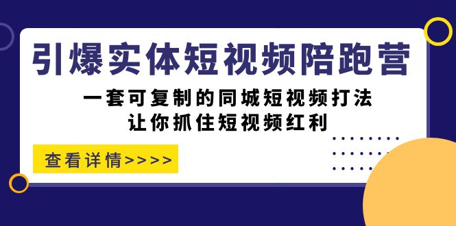 引爆实体-短视频陪跑营，一套可复制的同城短视频打法，让你抓住短视频红利-互联网项目分享基地-创业兼职副业项目六星资源网