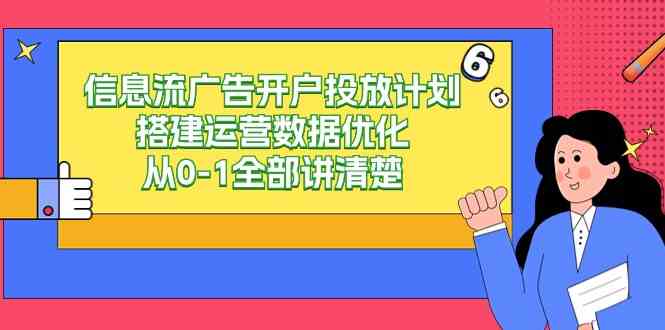 （9253期）信息流-广告开户投放计划搭建运营数据优化，从0-1全部讲清楚（20节课）-互联网项目分享基地-创业兼职副业项目六星资源网