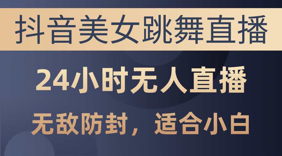 （10671期）抖音美女跳舞直播，日入3000+，24小时无人直播，无敌防封技术，小白最…-互联网项目分享基地-创业兼职副业项目六星资源网