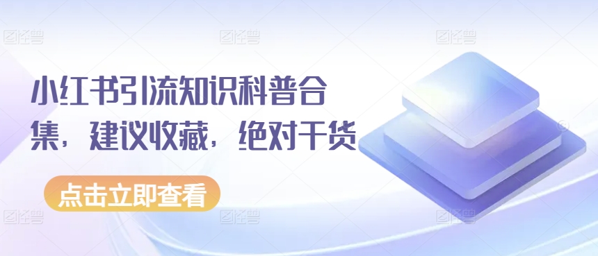 小红书引流知识科普合集，建议收藏，绝对干货-互联网项目分享基地-创业兼职副业项目六星资源网