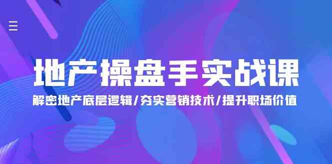 地产操盘手实战课：解密地产底层逻辑/夯实营销技术/提升职场价值（24节）-互联网项目分享基地-创业兼职副业项目六星资源网