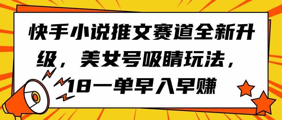 （9776期）快手小说推文赛道全新升级，美女号吸睛玩法，18一单早入早赚-互联网项目分享基地-创业兼职副业项目六星资源网