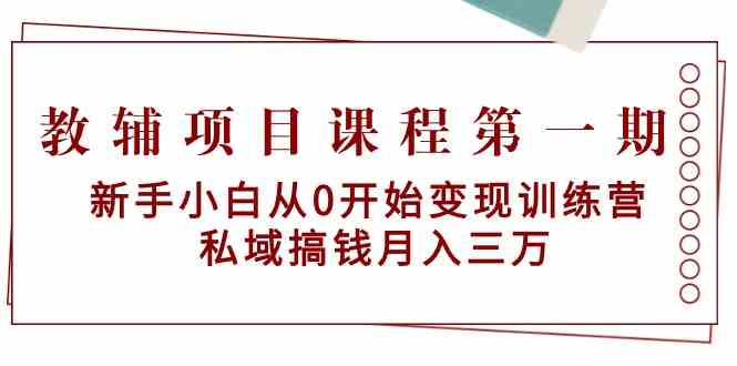 教辅项目课程第一期：新手小白从0开始变现训练营 私域搞钱月入三万-互联网项目分享基地-创业兼职副业项目六星资源网