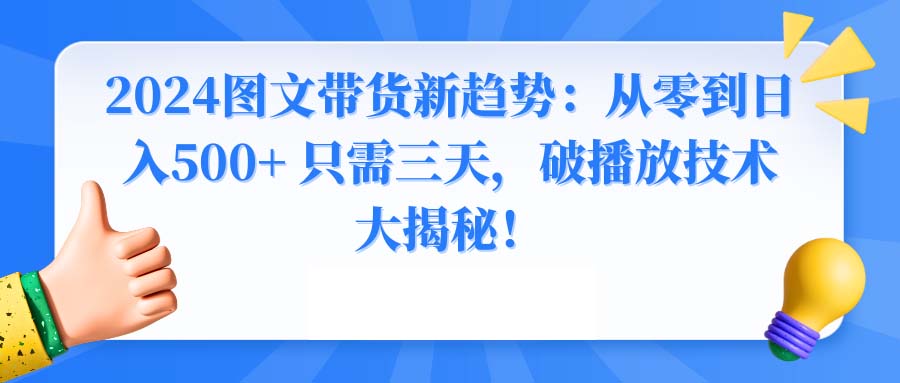 2024图文带货新趋势：从零到日入500+ 只需三天，破播放技术大揭秘！-互联网项目分享基地-创业兼职副业项目六星资源网