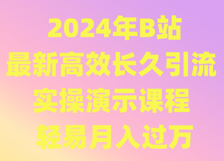 2024年B站最新高效长久引流法 实操演示课程 轻易月入过万-互联网项目分享基地-创业兼职副业项目六星资源网