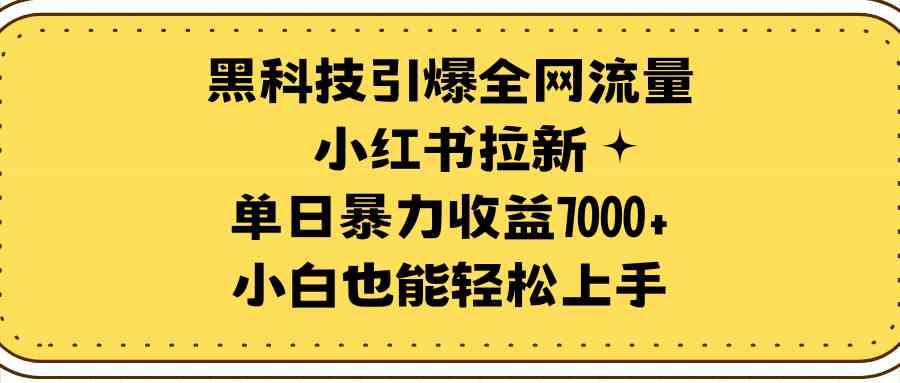 （9679期）黑科技引爆全网流量小红书拉新，单日暴力收益7000+，小白也能轻松上手-互联网项目分享基地-创业兼职副业项目六星资源网