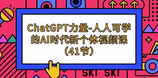 （9670期）ChatGPT-力量-人人可学的AI时代新个体视频课（41节）-互联网项目分享基地-创业兼职副业项目六星资源网