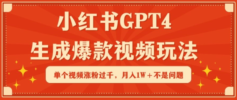 小红书GPT4生成爆款视频玩法，单个视频涨粉过千，月入1W+不是问题-互联网项目分享基地-创业兼职副业项目六星资源网