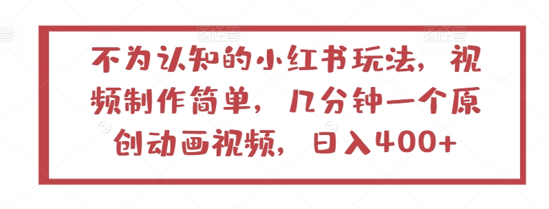 不为认知的小红书玩法，视频制作简单，几分钟一个原创动画视频，日入400+-互联网项目分享基地-创业兼职副业项目六星资源网