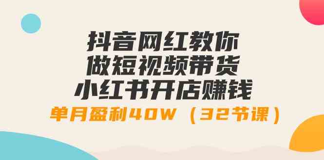 （9135期）抖音网红教你做短视频带货+小红书开店赚钱，单月盈利40W（32节课）-互联网项目分享基地-创业兼职副业项目六星资源网