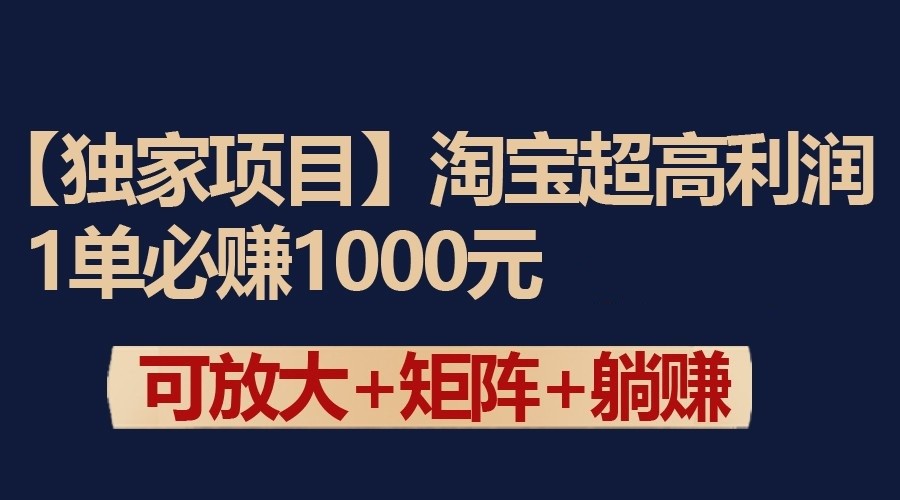 独家淘宝超高利润项目：1单必赚1000元，可放大可矩阵操作-互联网项目分享基地-创业兼职副业项目六星资源网