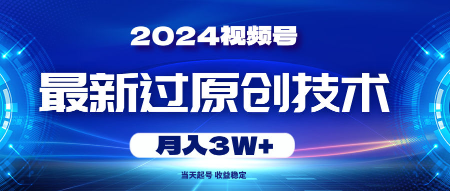 （10704期）2024视频号最新过原创技术，当天起号，收益稳定，月入3W+-互联网项目分享基地-创业兼职副业项目六星资源网