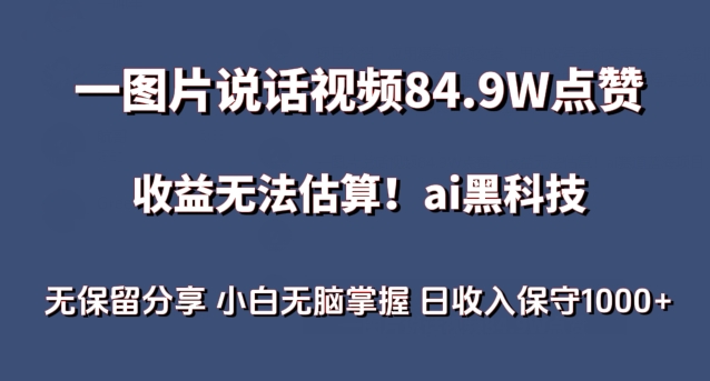 一图片说话视频84.9W点赞，收益无法估算，ai赛道蓝海项目，小白无脑掌握日收入保守1000+-互联网项目分享基地-创业兼职副业项目六星资源网