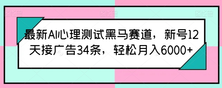 最新AI心理测试黑马赛道，新号12天接广告34条，轻松月入6000+-互联网项目分享基地-创业兼职副业项目六星资源网