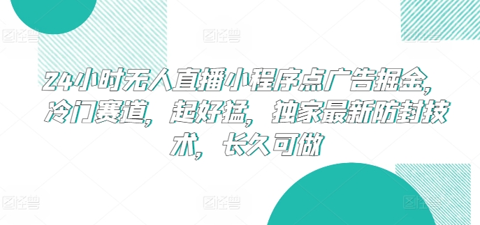 24小时无人直播小程序点广告掘金，冷门赛道，起好猛，独家最新防封技术，长久可做-互联网项目分享基地-创业兼职副业项目六星资源网