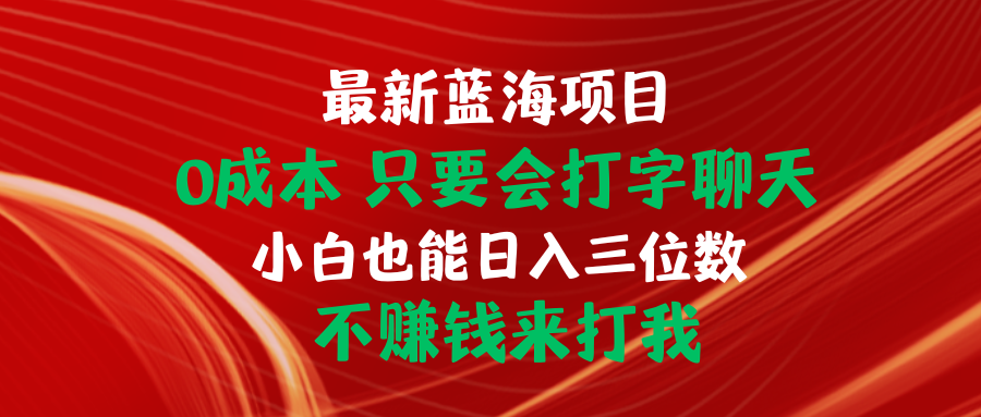 （10424期）最新蓝海项目 0成本 只要会打字聊天 小白也能日入三位数 不赚钱来打我-互联网项目分享基地-创业兼职副业项目六星资源网