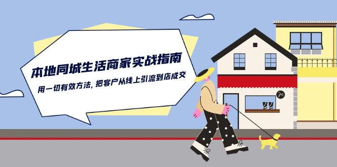 本地同城生活商家实战指南：用一切有效方法，把客户从线上引流到店成交-互联网项目分享基地-创业兼职副业项目六星资源网