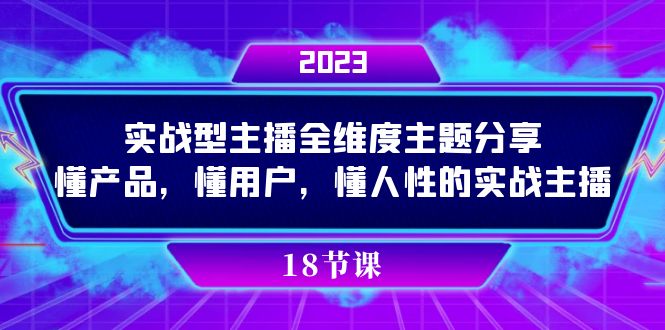 实操型主播全维度主题分享，懂产品，懂用户，懂人性的实战主播-互联网项目分享基地-创业兼职副业项目六星资源网