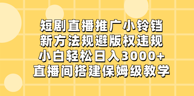 短剧直播推广小铃铛，新方法规避版权违规，小白轻松日入3000+，直播间搭…-互联网项目分享基地-创业兼职副业项目六星资源网