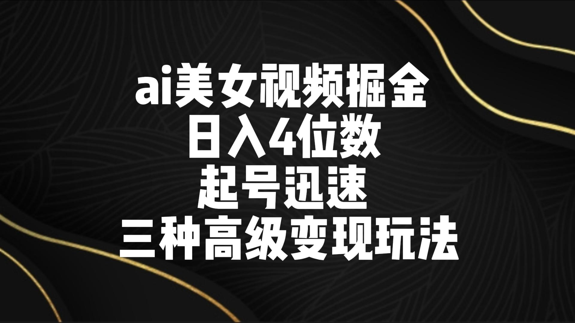 ai美女视频掘金 日入4位数 起号迅速 三种高级变现玩法-互联网项目分享基地-创业兼职副业项目六星资源网