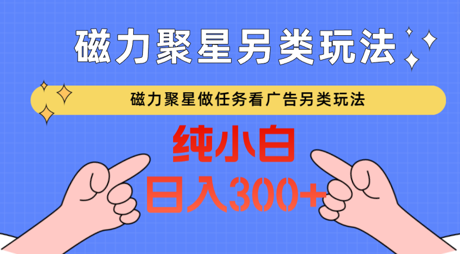 磁力聚星做任务看广告撸马扁，不靠流量另类玩法日入300+-互联网项目分享基地-创业兼职副业项目六星资源网