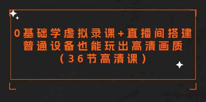 （9285期）零基础学虚拟录课+直播间搭建，普通设备也能玩出高清画质（36节高清课）-互联网项目分享基地-创业兼职副业项目六星资源网