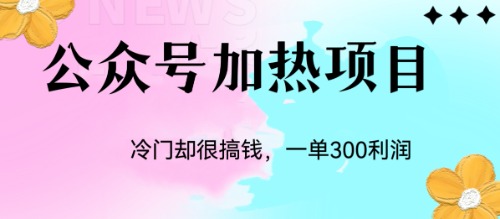 冷门公众号加热项目，一单利润300+-互联网项目分享基地-创业兼职副业项目六星资源网