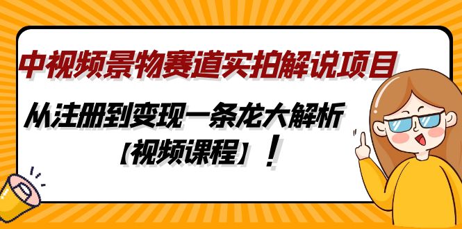 中视频景物赛道实拍解说项目，从注册到变现一条龙大解析【视频课程】-互联网项目分享基地-创业兼职副业项目六星资源网