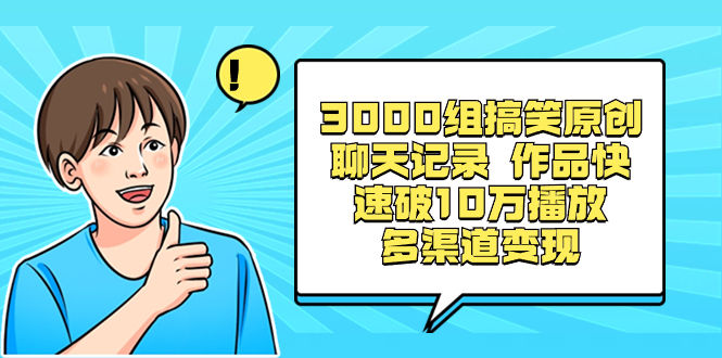 3000组搞笑原创聊天记录 作品快速破10万播放 多渠道变现-互联网项目分享基地-创业兼职副业项目六星资源网