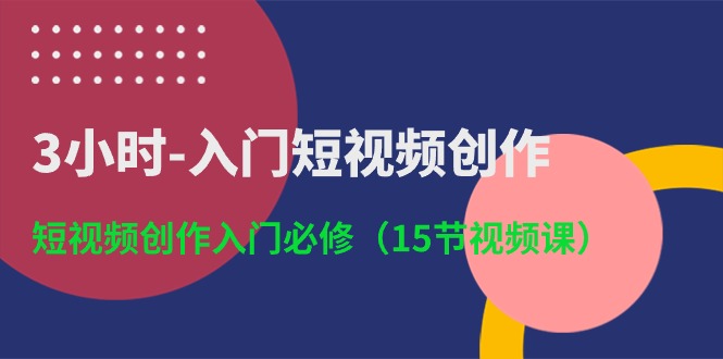 3小时入门短视频创作：短视频创作入门必修（15节视频课）-互联网项目分享基地-创业兼职副业项目六星资源网