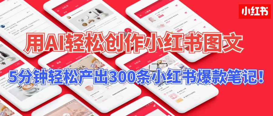 用AI轻松创作小红书图文，5分钟轻松产出300条小红书爆款笔记！-互联网项目分享基地-创业兼职副业项目六星资源网