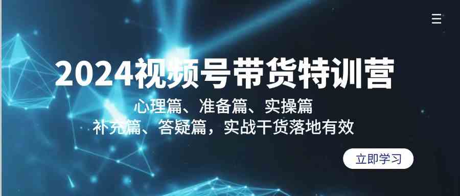 （9234期）2024视频号带货特训营：心理篇、准备篇、实操篇、补充篇、答疑篇，实战…-互联网项目分享基地-创业兼职副业项目六星资源网