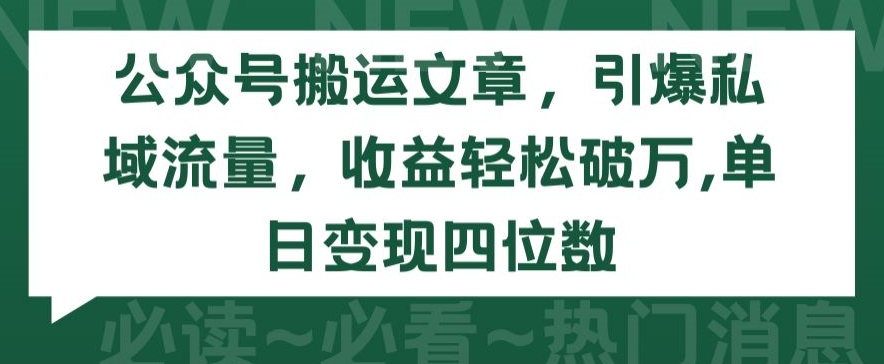 公众号搬运文章，引爆私域流量，收益轻松破万，单日变现四位数-互联网项目分享基地-创业兼职副业项目六星资源网