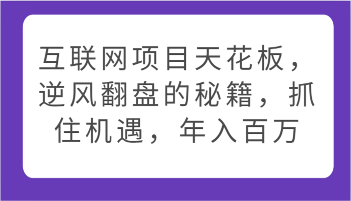 互联网项目天花板，逆风翻盘的秘籍，抓住机遇，年入百万-互联网项目分享基地-创业兼职副业项目六星资源网