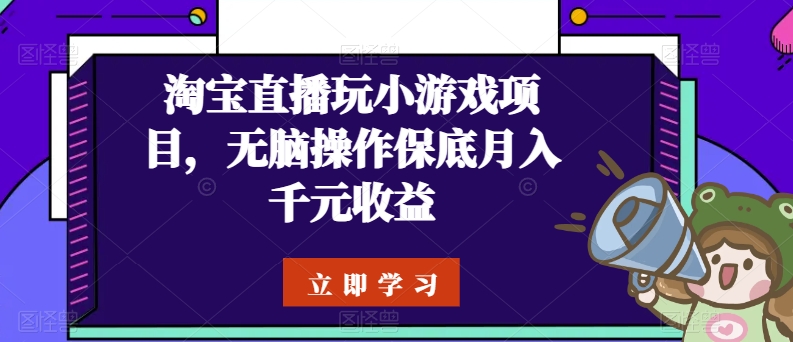 淘宝直播玩小游戏项目，无脑操作保底月入千元收益-互联网项目分享基地-创业兼职副业项目六星资源网