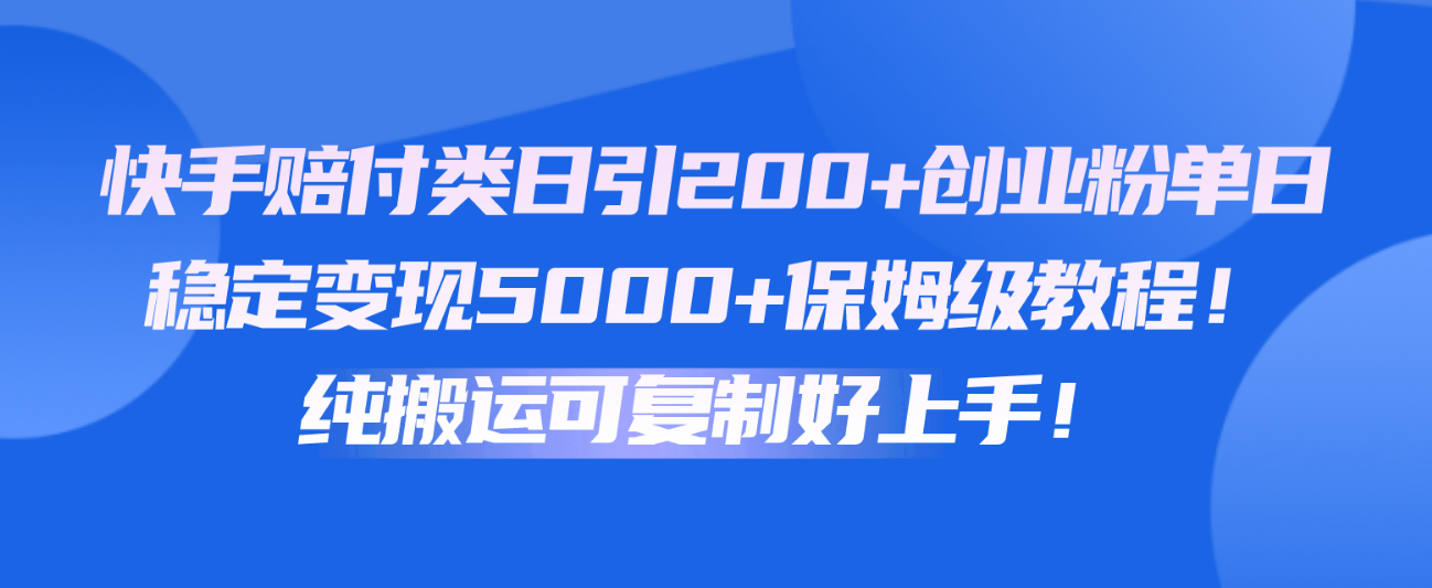 快手赔付类日引200+创业粉，单日稳定变现5000+保姆级教程！纯搬运可复制好上手！-互联网项目分享基地-创业兼职副业项目六星资源网