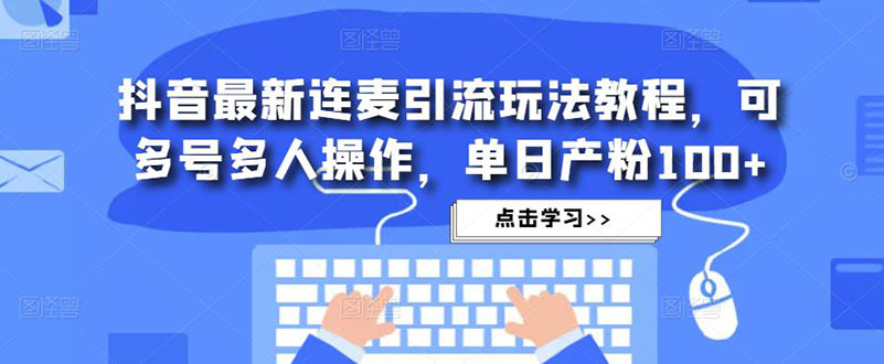 抖音最新连麦引流玩法教程，可多号多人操作，单日产粉100+-互联网项目分享基地-创业兼职副业项目六星资源网