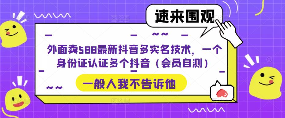 外面卖588最新抖音多实名技术，一个身份证认证多个抖音（会员自测）-互联网项目分享基地-创业兼职副业项目六星资源网