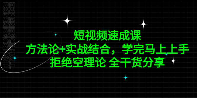 短视频速成课，方法论+实战结合，学完马上上手，拒绝空理论 全干货分享-互联网项目分享基地-创业兼职副业项目六星资源网