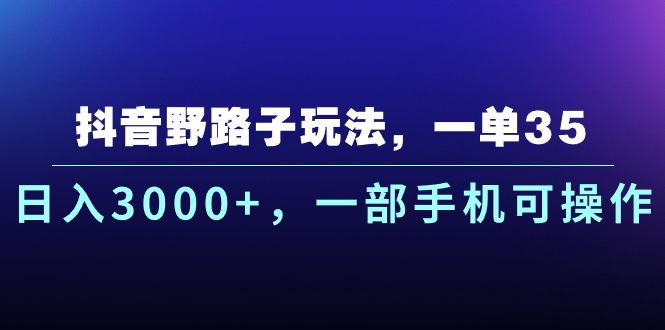 抖音野路子玩法，一单35.日入3000+，一部手机可操作-互联网项目分享基地-创业兼职副业项目六星资源网