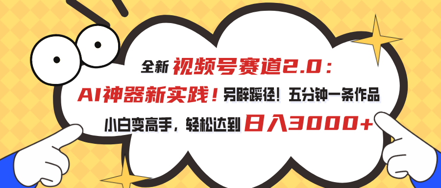 全新视频号赛道2.0：AI神器新实践！另辟蹊径！五分钟一条作品，小白变高手，轻松达到日入3000+-互联网项目分享基地-创业兼职副业项目六星资源网