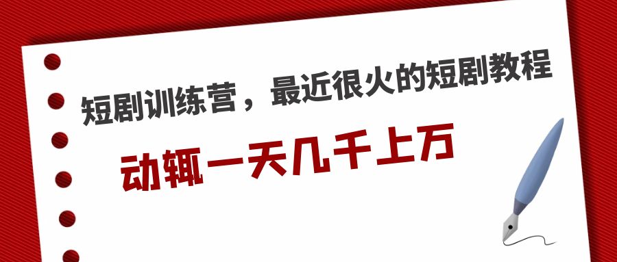 短剧训练营，最近很火的短剧教程，动辄一天几千上万的收入 -互联网项目分享基地-创业兼职副业项目六星资源网